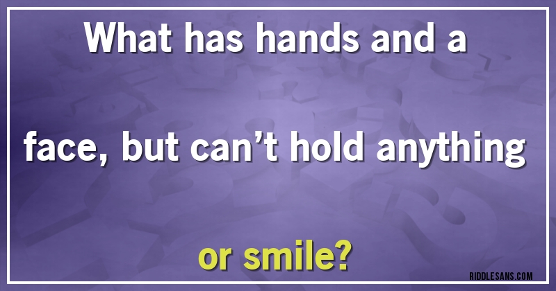 
What has hands and a face, but can’t hold anything or smile?
