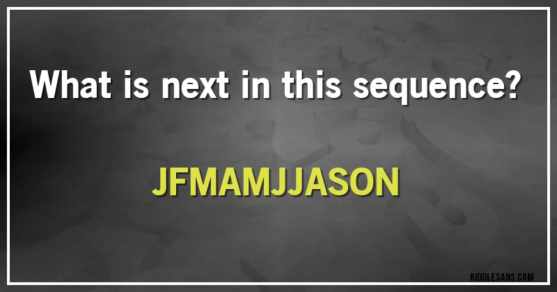  What is next in this sequence? 

JFMAMJJASON