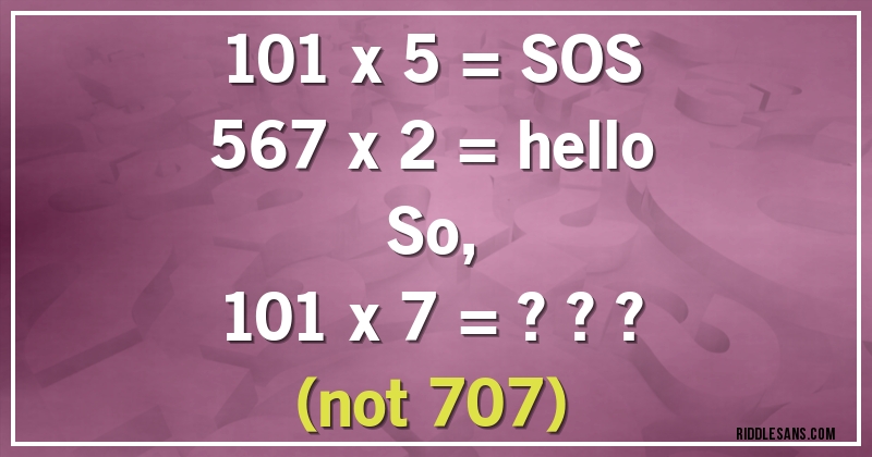 101 x 5 = SOS
567 x 2 = hello
So,
101 x 7 = ??? 
(not 707)