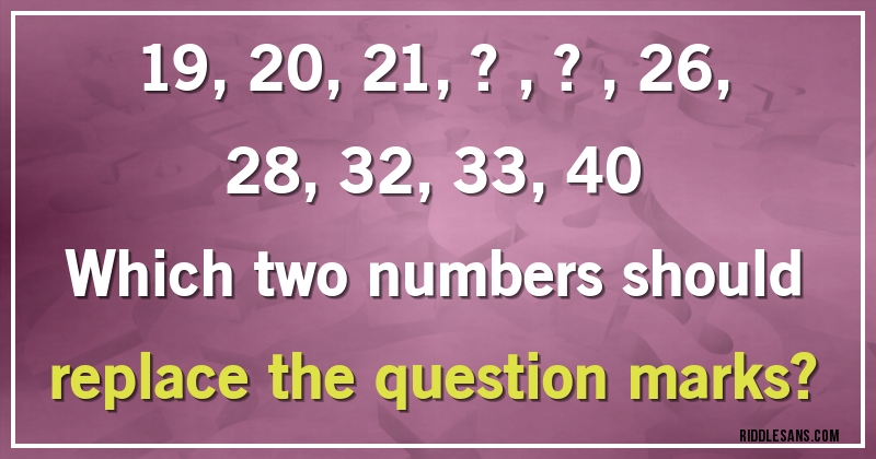 19, 20, 21, ?, ?, 26, 28, 32, 33, 40

Which two numbers should replace the question marks?