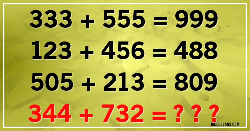 333 + 555 = 999
123 + 456 = 488
505 + 213 = 809
344 + 732 = ???