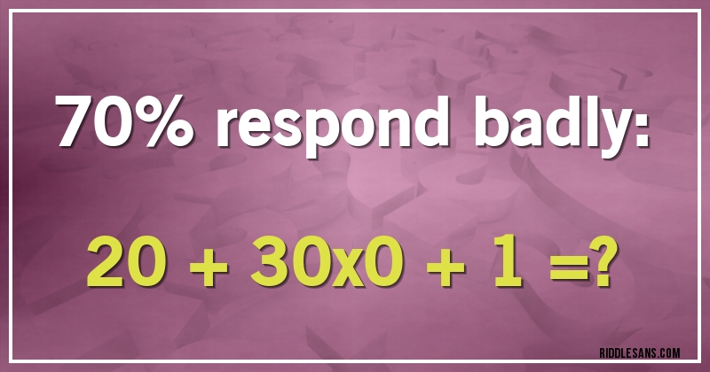 70% respond badly:
20 + 30x0 + 1 =?