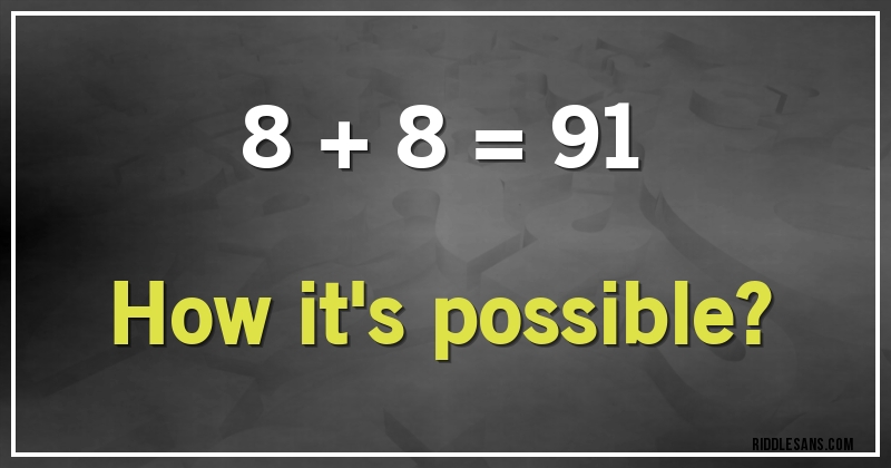 8 + 8 = 91

How it's possible?