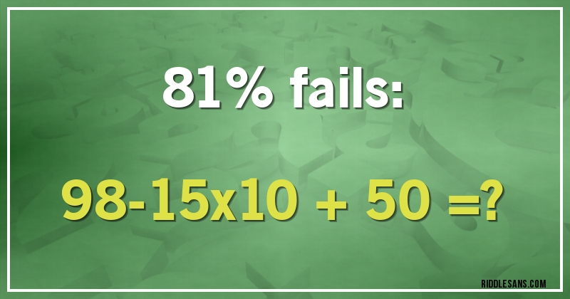 81% fails:
98-15x10 + 50 =?