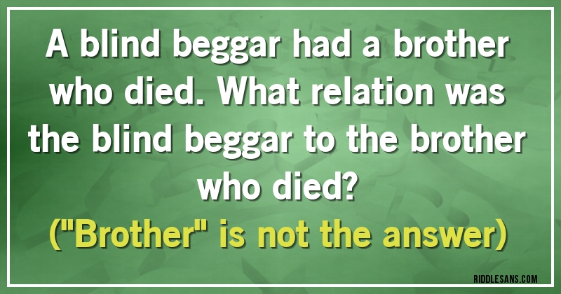 A blind beggar had a brother who died. What relation was the blind beggar to the brother who died?
(''Brother'' is not the answer)