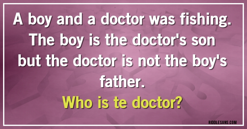 A boy and a doctor was fishing. The boy is the doctor's son but the doctor is not the boy's father. 
Who is te doctor?