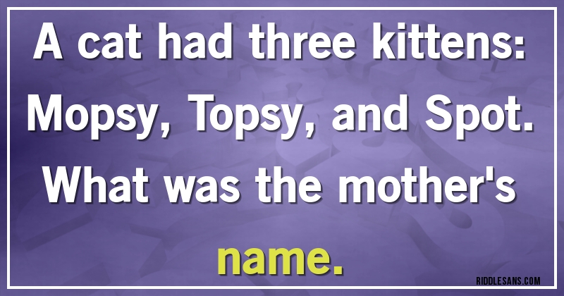 A cat had three kittens: Mopsy, Topsy, and Spot. What was the mother's name.