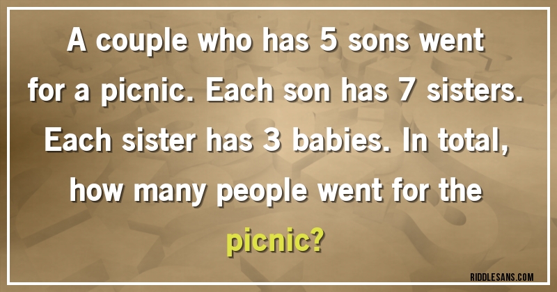 A couple who has 5 sons went for a picnic. Each son has 7 sisters. Each sister has 3 babies. In total, 
how many people went for the picnic?