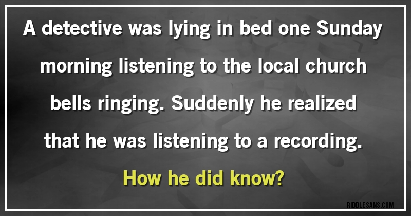 A detective was lying in bed one Sunday morning listening to the local church bells ringing. Suddenly he realized that he was listening to a recording. 
How he did know?