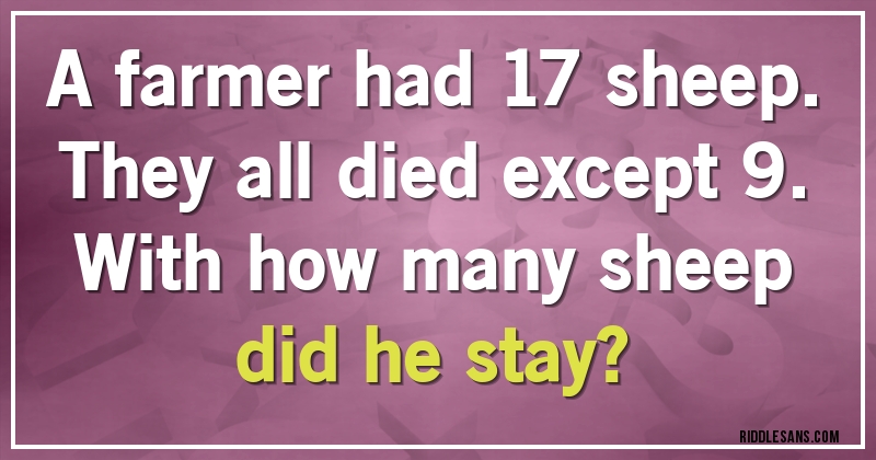 A farmer had 17 sheep. They all died except 9. 
With how many sheep did he stay?