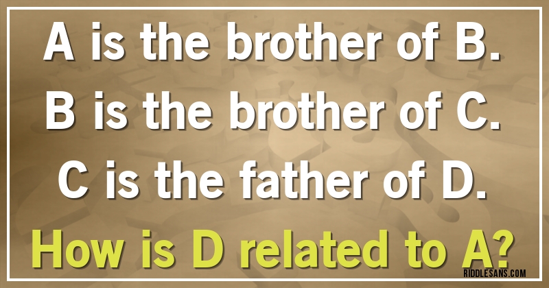 A is the brother of B. B is the brother of C. C is the father of D. 
How is D related to A?
