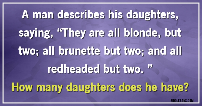 A man describes his daughters, saying, “They are all blonde, but two; all brunette but two; and all redheaded but two.” 
How many daughters does he have?