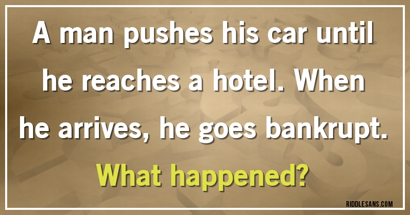 A man pushes his car until he reaches a hotel. When he arrives, he goes bankrupt. 
What happened?