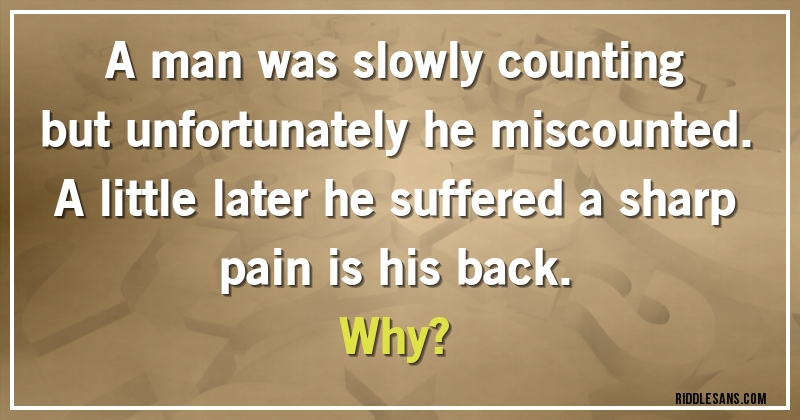 A man was slowly counting but unfortunately he miscounted. A little later he suffered a sharp pain is his back.
Why?