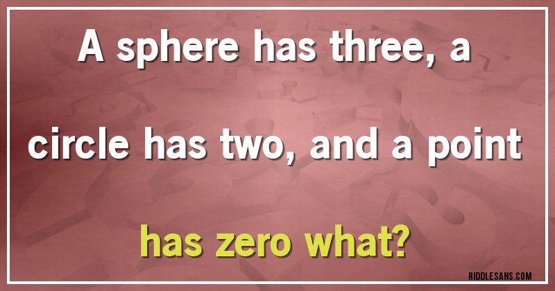 A sphere has three, a circle has two, and a point has zero what?