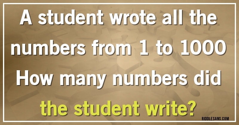 A student wrote all the numbers from 1 to 1000
How many numbers did the student write?