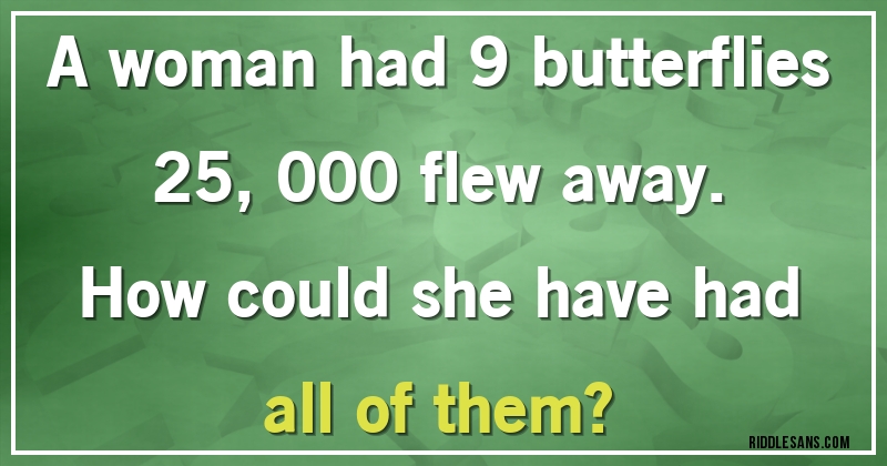 A woman had 9 butterflies 25,000 flew away. 
How could she have had all of them?