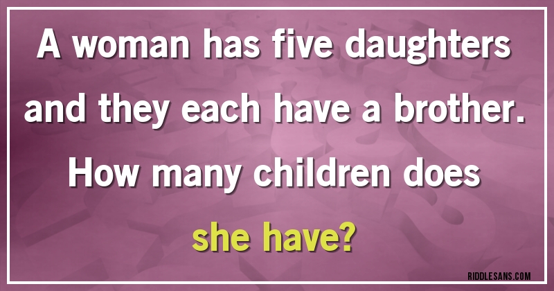 A woman has five daughters and they each have a brother. 
How many children does she have?