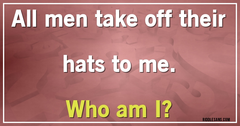 All men take off their hats to me. 
Who am I?