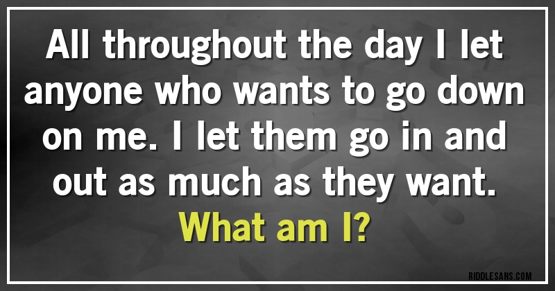 All throughout the day I let anyone who wants to go down on me. I let them go in and out as much as they want.
What am I?