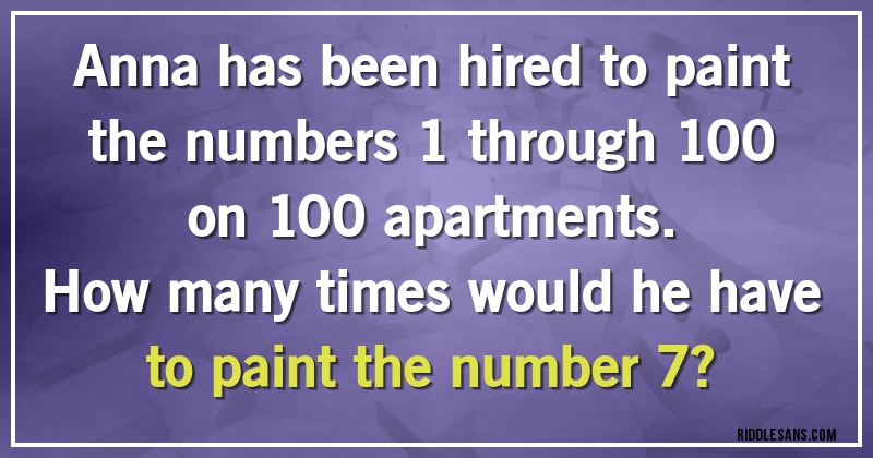 Anna has been hired to paint the numbers 1 through 100 on 100 apartments. 
How many times would he have to paint the number 7?