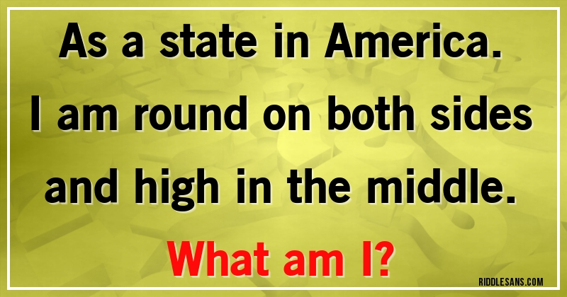 As a state in America. I am round on both sides and high in the middle. 
What am I?