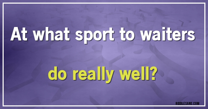 At what sport to waiters do really well?
