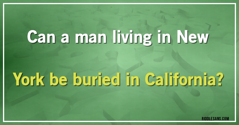 Can a man living in New York be buried in California?