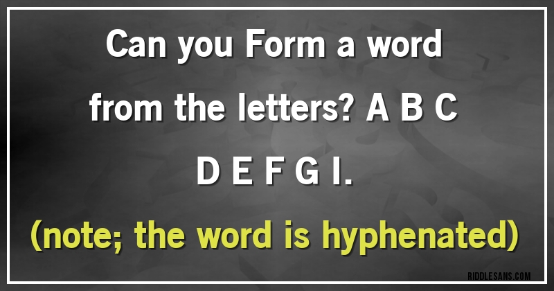Can you Form a word from the letters? A  B  C  D  E F  G  I.  
(note; the word is hyphenated)