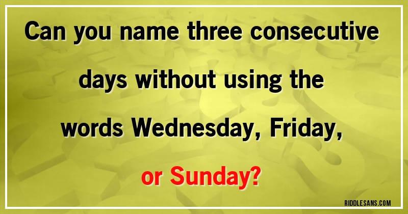 Can you name three consecutive days without using the words Wednesday, Friday, or Sunday?