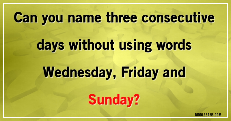 Can you name three consecutive days without using words Wednesday, Friday and Sunday?