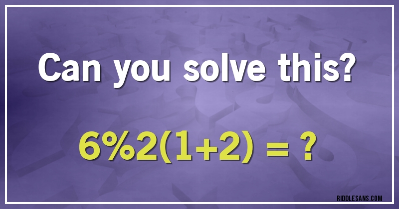 Can you solve this?

6%2(1+2) = ?