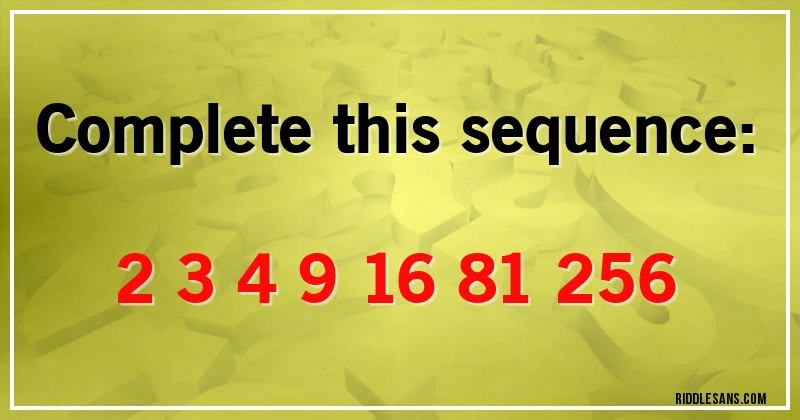 Complete this sequence:
2 3 4 9 16 81 256