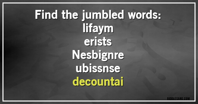 Find the jumbled words: 
lifaym 
erists
Nesbignre
ubissnse
decountai