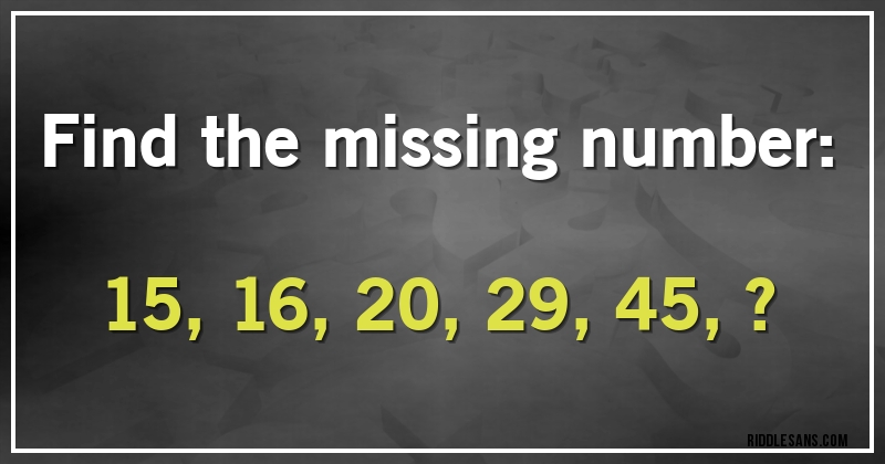 Find the missing number:

15, 16, 20, 29, 45, ?