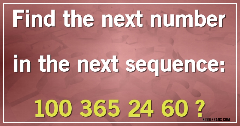 Find the next number in the next sequence:

100 365 24 60 ?