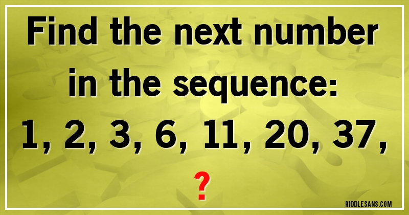 Find the next number in the sequence:

1, 2, 3, 6, 11, 20, 37, ?