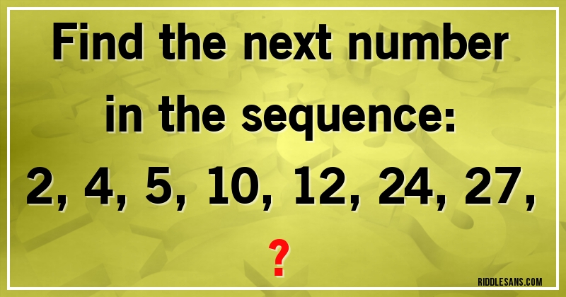 Find the next number in the sequence:

2, 4, 5, 10, 12, 24, 27, ?