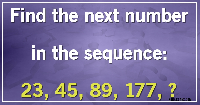 Find the next number in the sequence:

23, 45, 89, 177, ?