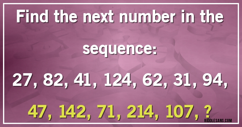 Find the next number in the sequence:

27, 82, 41, 124, 62, 31, 94, 47, 142, 71, 214, 107, ?