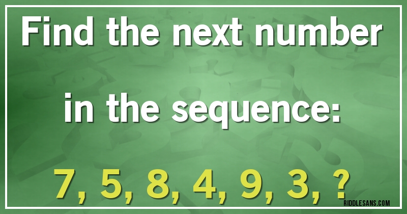 Find the next number in the sequence:

7, 5, 8, 4, 9, 3, ?