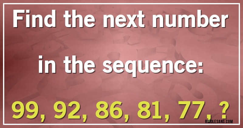 Find the next number in the sequence:

99, 92, 86, 81, 77, ?