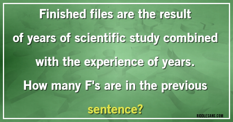 Finished files are the result of years of scientific study combined with the experience of years. 
How many F's are in the previous sentence?