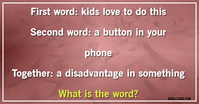 First word: kids love to do this

Second word: a button in your phone

Together: a disadvantage in something

What is the word?