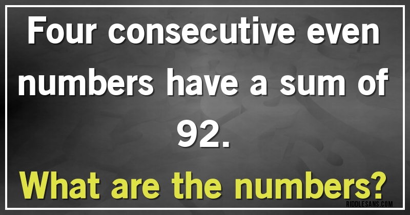 Four consecutive even numbers have a sum of 92. 
What are the numbers?
