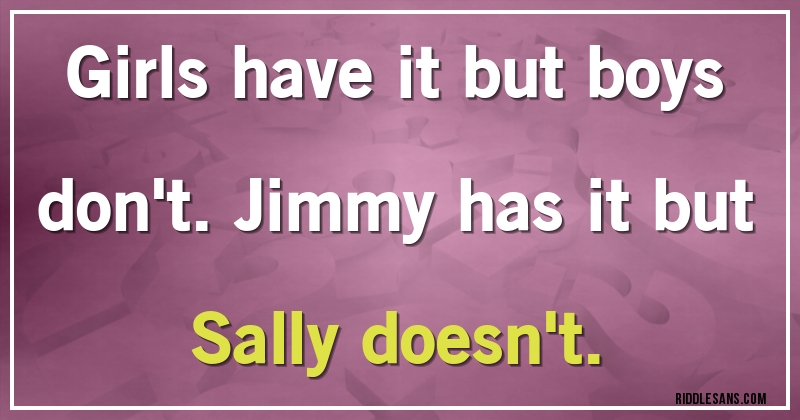 Girls have it but boys don't. Jimmy has it but Sally doesn't.