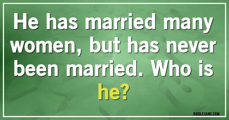 He has married many women, but has never been married. Who is he?