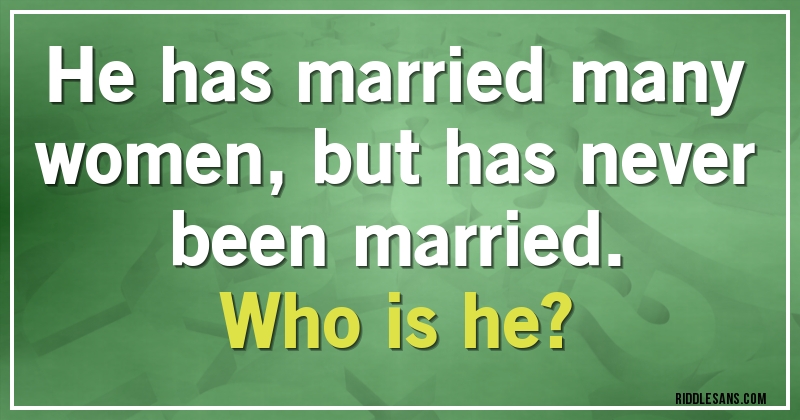 He has married many women, but has never been married. 
Who is he?