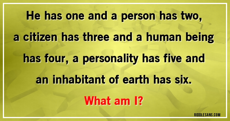 He has one and a person has two, a citizen has three and a human being has four, a personality has five and an inhabitant of earth has six. 
What am I?