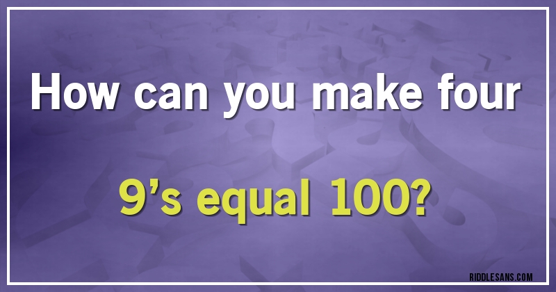 How can you make four 9’s equal 100?